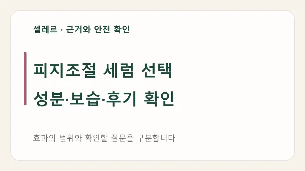 피지조절 세럼 선택: 성분·보습·후기 확인