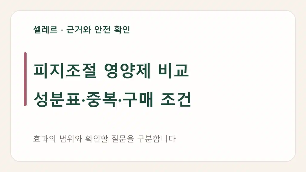 피지조절 영양제 비교: 성분표·중복·구매 조건